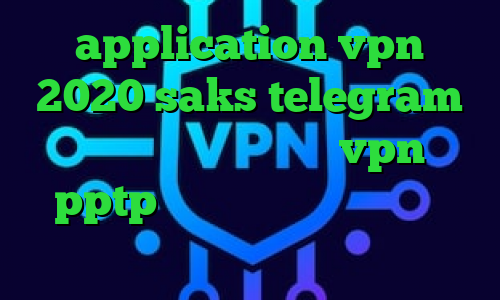 application vpn 2020 saks telegram واکسن کرونا چین خرید vpn pptp برای اندروید آی پی کشور آذربایجان دانلود تیک تاک ورژن