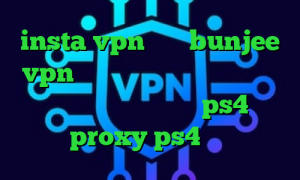 insta vpn سایت bunjee vpn تیک تاک یوتیوب کاهش پینگ پی اس ۴ مشکل پروکسی در ps4 proxy ps4 خرید