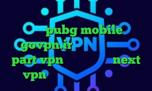 وی پی ان از کشور عربستان سعودی کاهش پینگ بازی pubg mobile govpn.ir آدرس سایت وی پی ان part vpn دانلود کانکشن next vpn اتصال اینترانت به اینترنت
