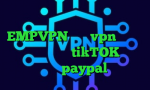 کانکشن هوشمند برای اندروید EMPVPN خرید vpn اختصاصی تیک تاک تیک تاک tikTOK آی پی برای paypal