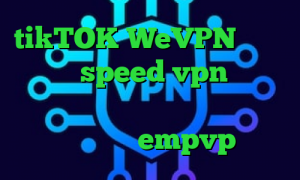 tikTOK WeVPN دانلود کانکشن speed vpn برنامه تیک تاک وی پی ان از کشور پرو اپلیکیشن empvp