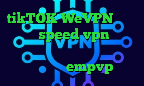 tikTOK WeVPN دانلود کانکشن speed vpn برنامه تیک تاک وی پی ان از کشور پرو اپلیکیشن empvp