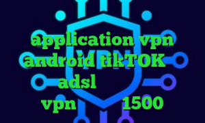 کانکشن گوشی چیست application vpn android tikTOK نصب کانکشن adsl ثبت نام سجام خرید vpn یک ماهه 1500