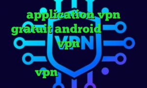 application vpn gratuit android وی پی ان از کشور گویان خرید vpn رایگان برای اندروید فیلترشکن مخصوص تلگرام با سرعت عالی خرید vpn تلگرام کریو ارزان