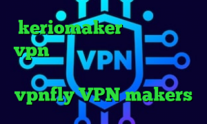 keriomaker وی پی ان خرید vpn تیک نت وی پی ان از کشور ساحل عاج ساختن کانکشن اینترنت هوشمند vpnfly VPN makers