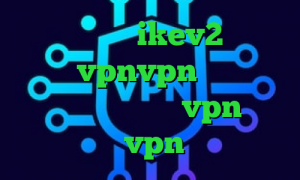 خرید وی پی ن ikev2 گلند و کانکشن vpnvpn میکرز مشکل کانکشن لیمیتد خرید vpn مطمئن فروش vpn شاتل