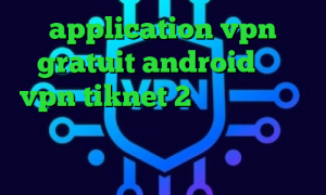application vpn gratuit android خرید vpn tiknet 2بینی از تیک تاک استعلام سهام عدالت ساکس تلگرام کانکشن هوشمند سرویس ویژه