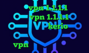 دانلود vpn 1.1.1.1 برای اندروید vpn 1.1.1.1 خرید اینترنتی فیلتر شکن kerio ایرانسل و فیلترشکن کانکشن هوشمند توربو vpn کاهش پینگ ایران خودرو